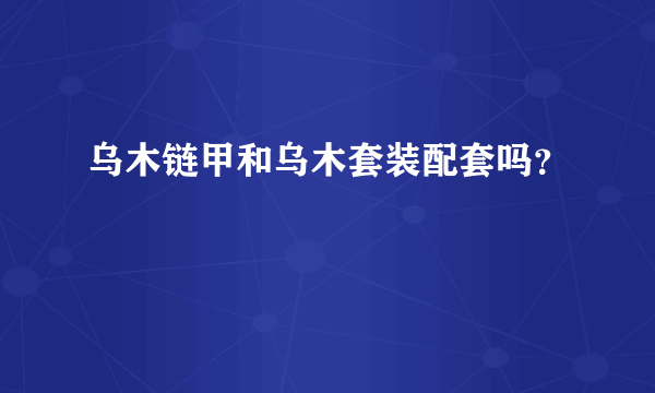 乌木链甲和乌木套装配套吗？