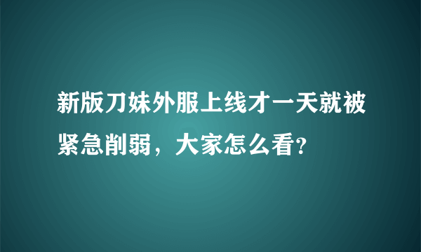 新版刀妹外服上线才一天就被紧急削弱，大家怎么看？