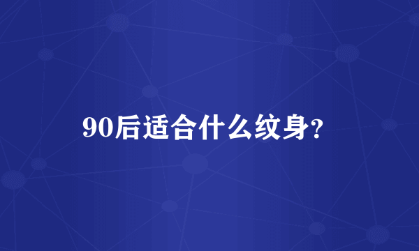 90后适合什么纹身？