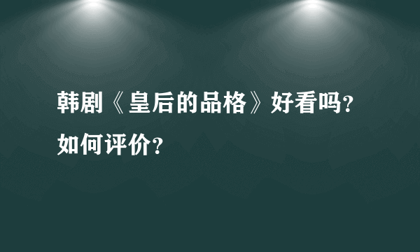 韩剧《皇后的品格》好看吗？如何评价？