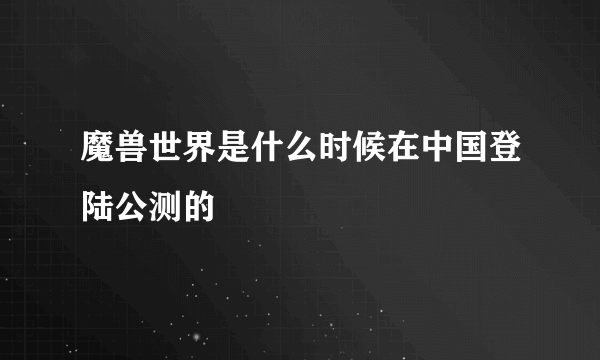 魔兽世界是什么时候在中国登陆公测的