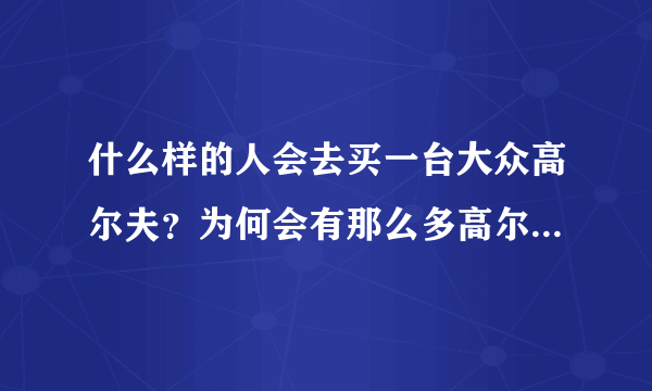 什么样的人会去买一台大众高尔夫？为何会有那么多高尔夫车主改装？