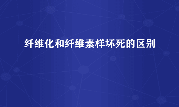 纤维化和纤维素样坏死的区别