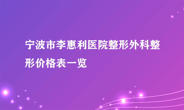 宁波市李惠利医院整形外科整形价格表一览