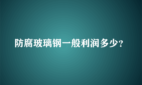 防腐玻璃钢一般利润多少？