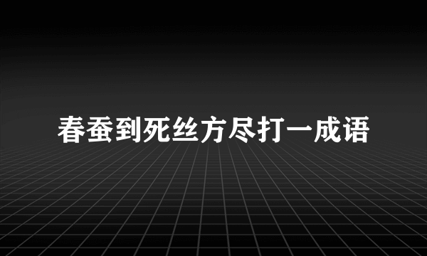 春蚕到死丝方尽打一成语