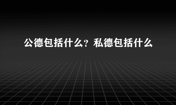 公德包括什么？私德包括什么