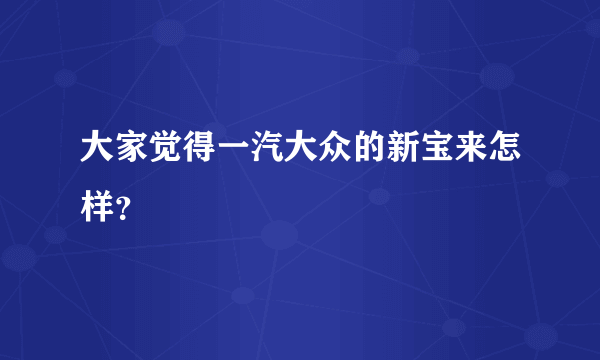 大家觉得一汽大众的新宝来怎样？