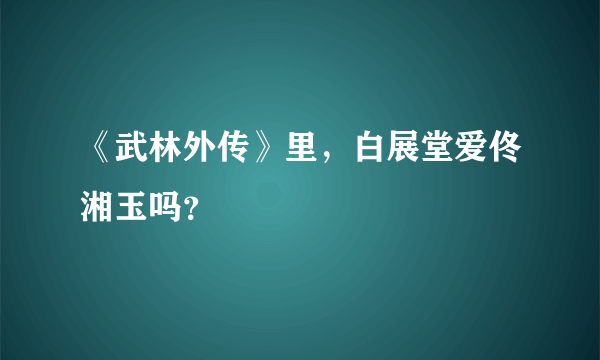 《武林外传》里，白展堂爱佟湘玉吗？