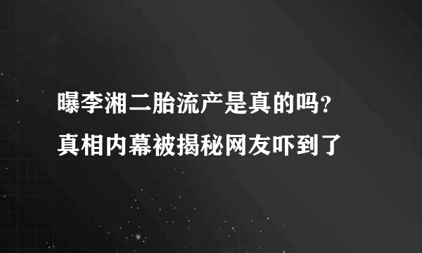 曝李湘二胎流产是真的吗？ 真相内幕被揭秘网友吓到了