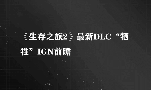 《生存之旅2》最新DLC“牺牲”IGN前瞻