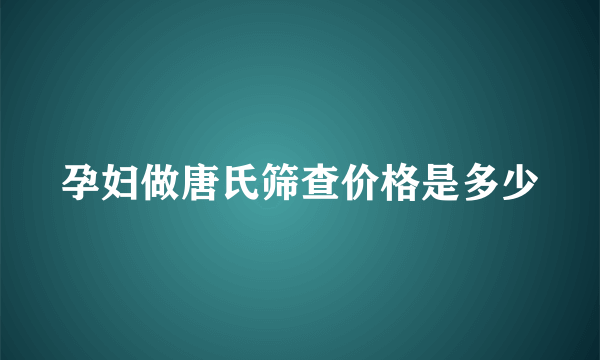 孕妇做唐氏筛查价格是多少