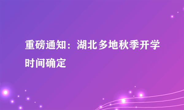 重磅通知：湖北多地秋季开学时间确定