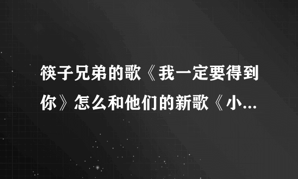 筷子兄弟的歌《我一定要得到你》怎么和他们的新歌《小水果》的旋律这么像，不会是一个旋律吧？