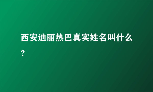 西安迪丽热巴真实姓名叫什么？