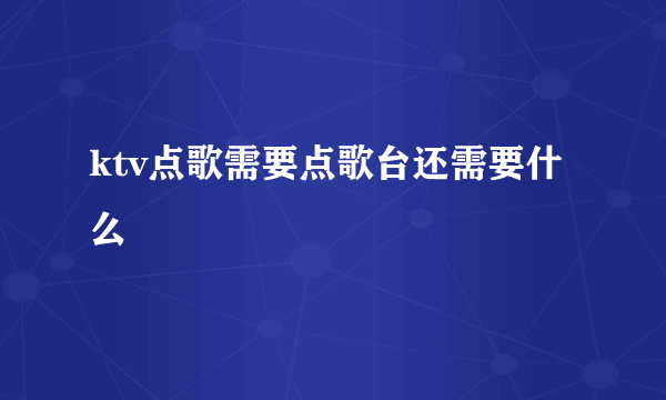 ktv点歌需要点歌台还需要什么