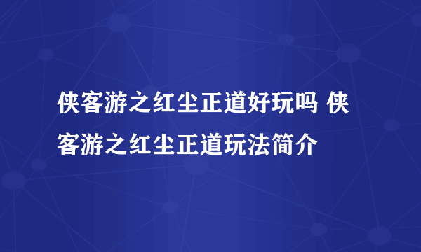 侠客游之红尘正道好玩吗 侠客游之红尘正道玩法简介