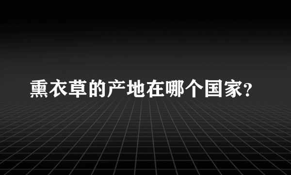 熏衣草的产地在哪个国家？