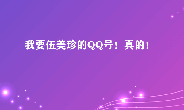 我要伍美珍的QQ号！真的！