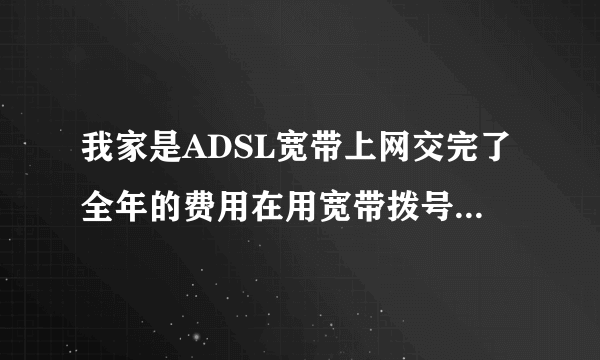 我家是ADSL宽带上网交完了全年的费用在用宽带拨号王还令收钱吗