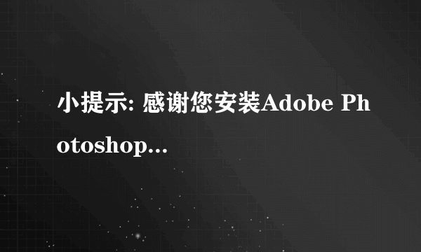 小提示: 感谢您安装Adobe Photoshop CS3 完美增强版,首次使用此版本,需手动注册以下