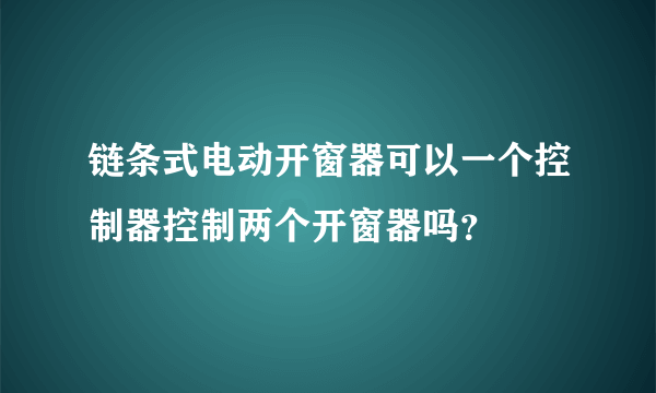 链条式电动开窗器可以一个控制器控制两个开窗器吗？