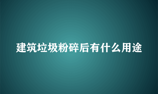 建筑垃圾粉碎后有什么用途