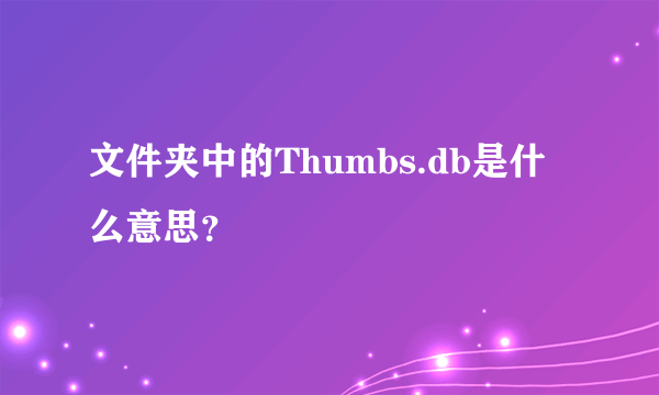 文件夹中的Thumbs.db是什么意思？