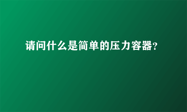 请问什么是简单的压力容器？