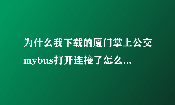 为什么我下载的厦门掌上公交mybus打开连接了怎么一直都没有反应 我手机是诺基亚E52