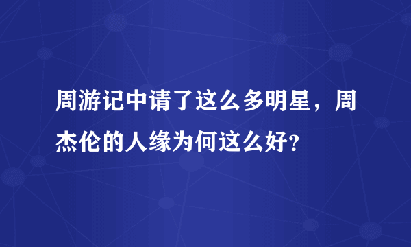 周游记中请了这么多明星，周杰伦的人缘为何这么好？