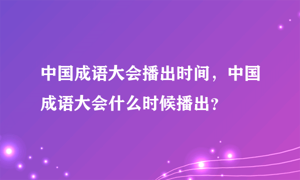 中国成语大会播出时间，中国成语大会什么时候播出？