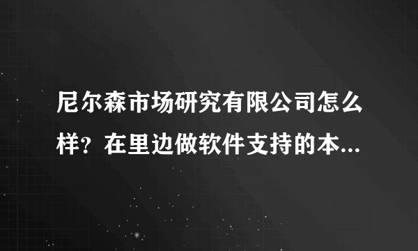 尼尔森市场研究有限公司怎么样？在里边做软件支持的本科生薪水怎么样？急求~？