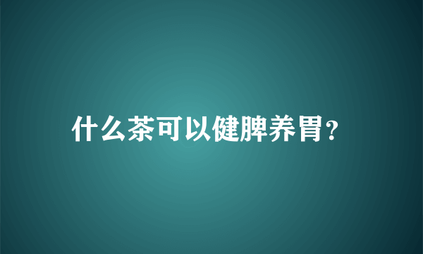 什么茶可以健脾养胃？