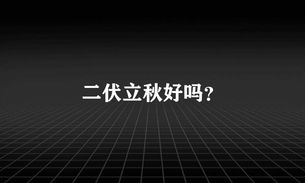 二伏立秋好吗？