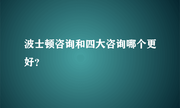 波士顿咨询和四大咨询哪个更好？