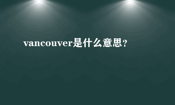 vancouver是什么意思？