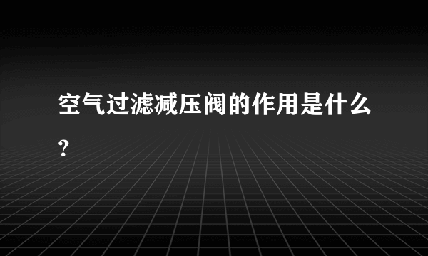 空气过滤减压阀的作用是什么？