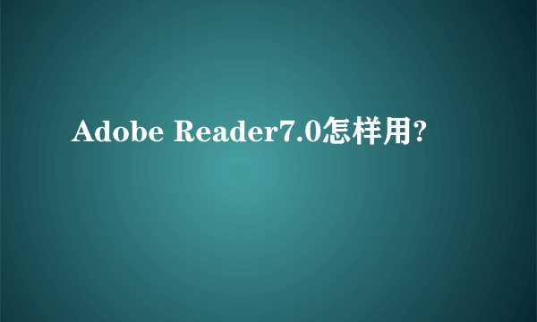 Adobe Reader7.0怎样用?