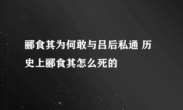 郦食其为何敢与吕后私通 历史上郦食其怎么死的