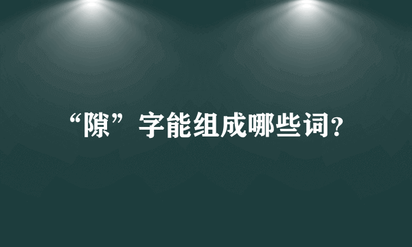 “隙”字能组成哪些词？