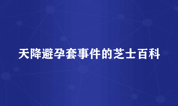 天降避孕套事件的芝士百科