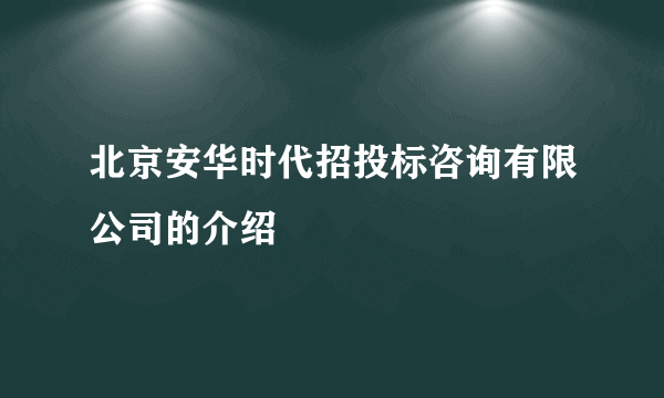 北京安华时代招投标咨询有限公司的介绍