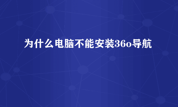 为什么电脑不能安装36o导航