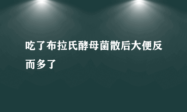 吃了布拉氏酵母菌散后大便反而多了