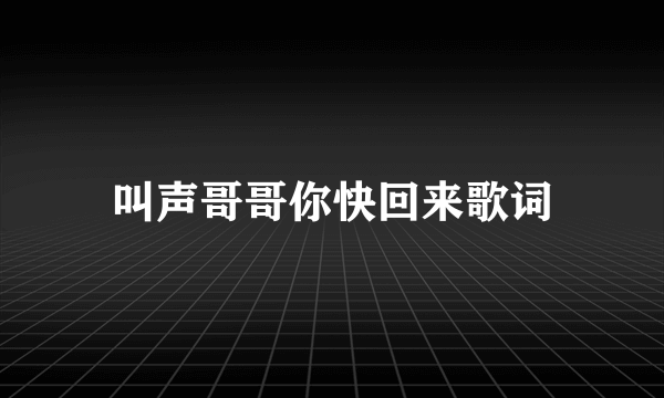 叫声哥哥你快回来歌词