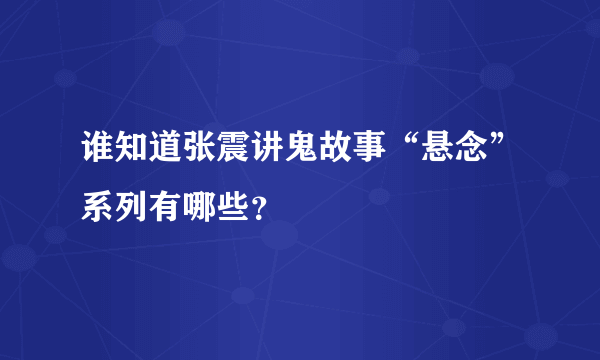 谁知道张震讲鬼故事“悬念”系列有哪些？