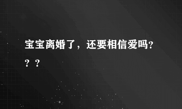 宝宝离婚了，还要相信爱吗？？？