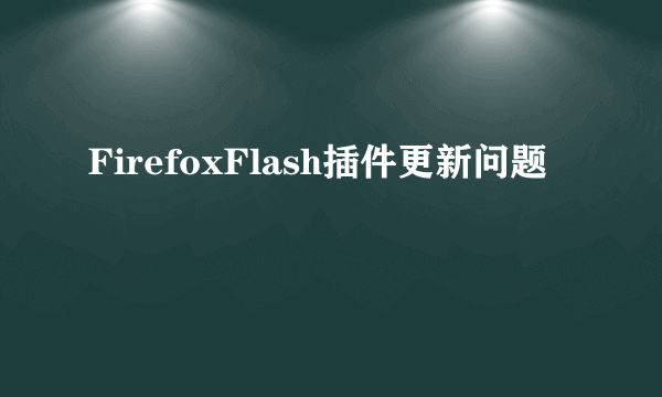 FirefoxFlash插件更新问题