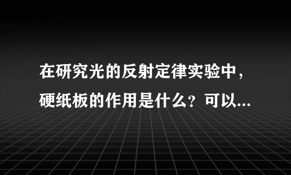 在研究光的反射定律实验中，硬纸板的作用是什么？可以答“更方便测量反射角和入射角的大小”吗？这样好不？